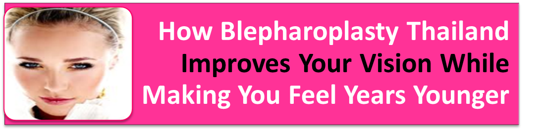 Blepharoplasty Thailand Improves Your Vision While Making You Feel Years Younger